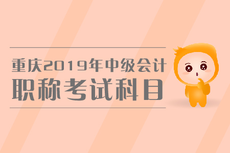 重慶2019年中級(jí)會(huì)計(jì)職稱考試科目有哪些？怎樣備考？
