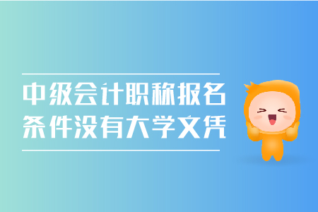 中級會(huì)計(jì)職稱報(bào)名條件沒有大學(xué)文憑可以嗎？