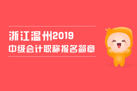 浙江溫州2019中級會計職稱報名簡章，看這里！