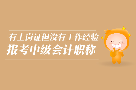 有上崗證但沒有工作經(jīng)驗報考中級會計職稱，可以嗎？
