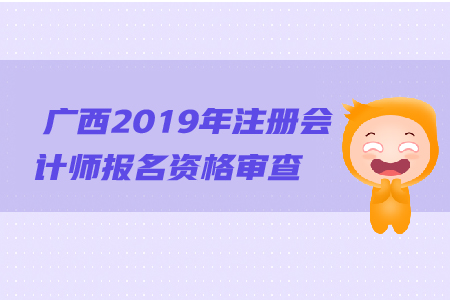 廣西2019年注冊會計(jì)師報(bào)名資格審查流程是什么