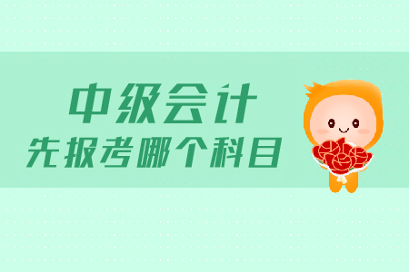 中級(jí)會(huì)計(jì)先報(bào)考哪個(gè)科目？