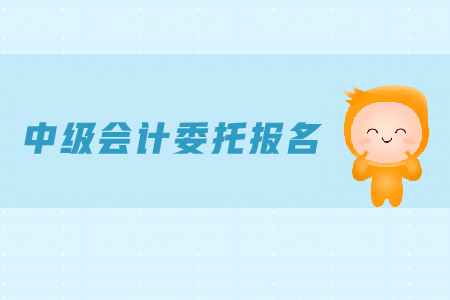 中級(jí)會(huì)計(jì)委托報(bào)名可行嗎？報(bào)名時(shí)間是什么？