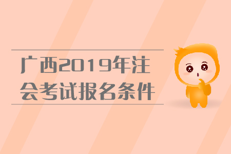 廣西2019年注會(huì)考試報(bào)名條件是什么？報(bào)名流程是什么？