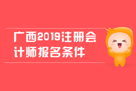 廣西2019年注冊(cè)會(huì)計(jì)師報(bào)名條件是什么？對(duì)學(xué)歷有哪些要求？
