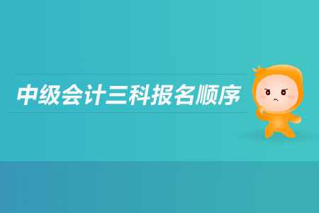 中級(jí)會(huì)計(jì)三科報(bào)名順序是什么？