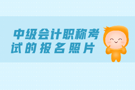 2019年中級(jí)會(huì)計(jì)職稱考試的報(bào)名照片有什么要求？