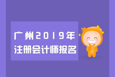 廣州2019年注冊會計師報名日期是哪天？