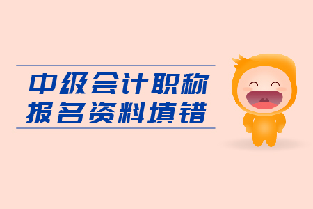 入口即將關(guān)閉，中級會計職稱報名資料填錯怎么辦？