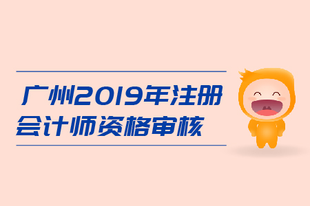 廣州2019年注冊(cè)會(huì)計(jì)師資格審核是什么流程？