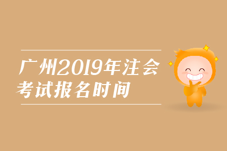 廣州2019年注會(huì)考試報(bào)名時(shí)間是在哪天？