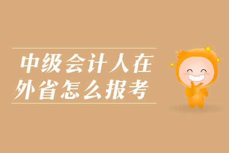 中級會計人在外省怎么報考？