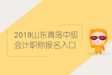 2019年山東青島中級會計(jì)職稱報(bào)名入口何時(shí)關(guān)閉？
