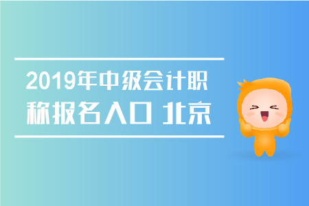 2019年中級(jí)會(huì)計(jì)職稱報(bào)名入口北京何時(shí)關(guān)閉？