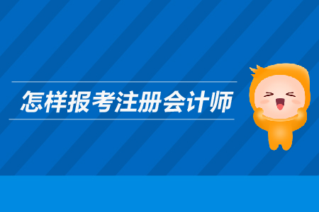 怎樣報(bào)考注冊會計(jì)師？需要滿足哪些條件？