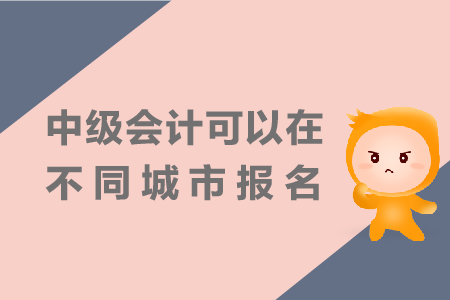 中級(jí)會(huì)計(jì)可以在不同城市報(bào)名嗎？