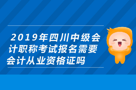 2019年四川中級(jí)會(huì)計(jì)職稱考試報(bào)名需要會(huì)計(jì)從業(yè)資格證嗎？