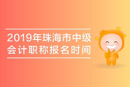 2019年珠海市中級(jí)會(huì)計(jì)職稱報(bào)名時(shí)間是哪天？