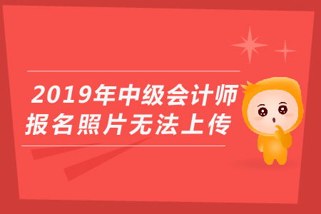 2019年中級會計師報名照片無法上傳怎么辦?