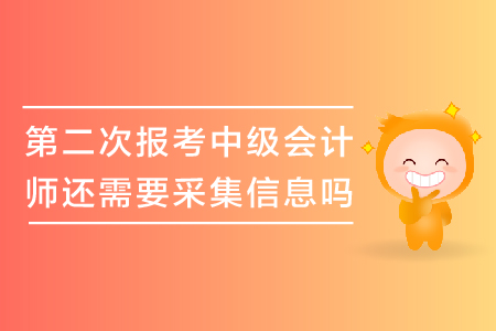 第二次報(bào)考中級(jí)會(huì)計(jì)師還需要采集信息嗎？