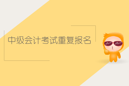 中級(jí)會(huì)計(jì)考試重復(fù)報(bào)名可以嗎？
