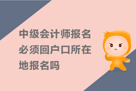 中級(jí)會(huì)計(jì)師報(bào)名必須回戶(hù)口所在地報(bào)名嗎？