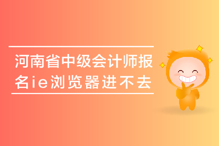 河南省中級會計師報名ie瀏覽器進不去怎么辦？