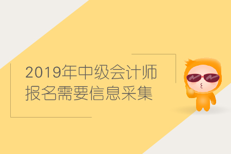 2019年中級會計(jì)師報(bào)名信息采集相關(guān)資訊