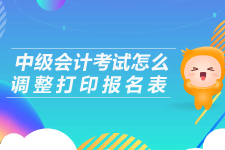 中級會計考試怎么調(diào)整打印報名表？