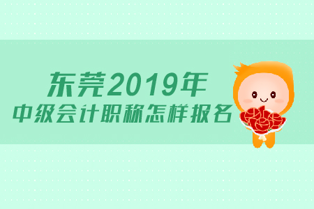 東莞2019年中級會計(jì)職稱如何進(jìn)行報(bào)名？