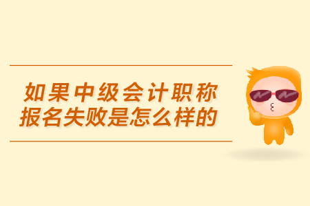 中級(jí)會(huì)計(jì)職稱報(bào)名失敗的原因是什么？