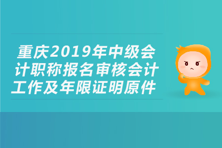 重慶2019年中級會計職稱報名審核會計工作及年限證明原件，考生必看！