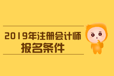 河南省2019年注冊會(huì)計(jì)師報(bào)名條件是什么？對(duì)學(xué)歷有哪些要求？
