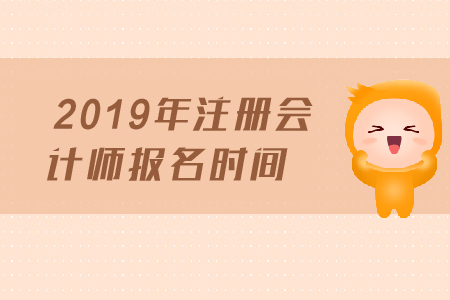 2019年注冊會計師報名時間是哪天？報名截止日期？