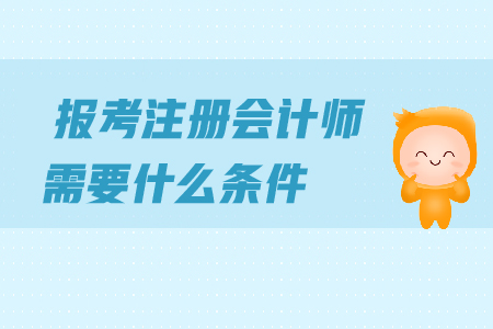 報(bào)考2019年注冊(cè)會(huì)計(jì)師需要什么條件？對(duì)學(xué)歷有哪些要求？