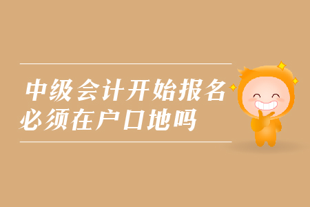 中級會計開始報名必須在戶口地嗎？
