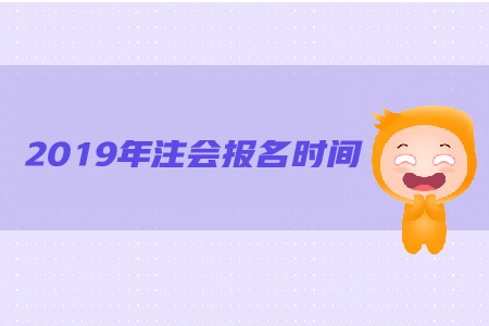 2019年注會報(bào)名時(shí)間是哪天？都有哪些具體要求？
