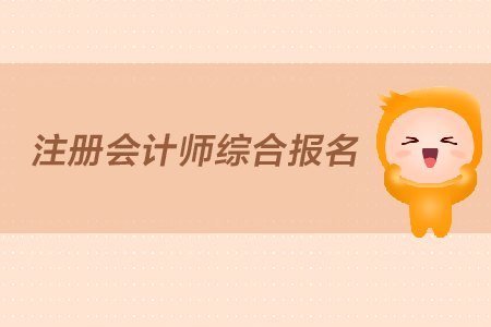 2019年注冊會計師綜合報名什么時間開始？