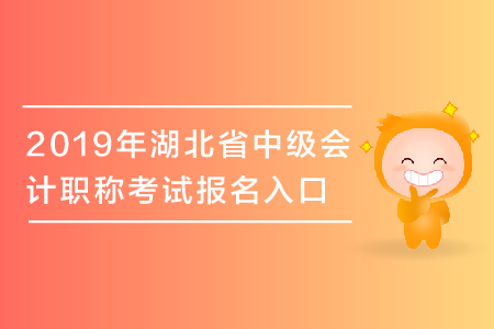 2019年湖北省中級會計職稱考試報名入口于3月28日關(guān)閉，抓緊報名！