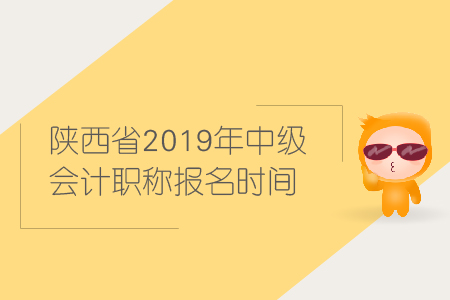陜西省2019年中級(jí)會(huì)計(jì)職稱報(bào)名時(shí)間是什么時(shí)候？