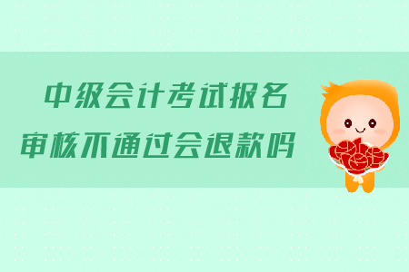 中級會計考試報名審核不通過會退款嗎？