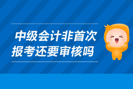 中級(jí)會(huì)計(jì)非首次報(bào)名需要現(xiàn)場(chǎng)審核嗎？