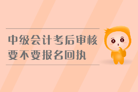 中級會計考后審核要不要報名回執(zhí)？