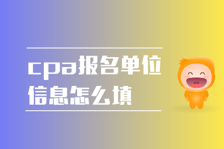 2019年cpa報名單位信息怎么填？報名注意事項！
