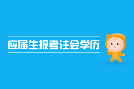 應屆生報考注會是否可行？注會報名對學歷的限制有哪些？