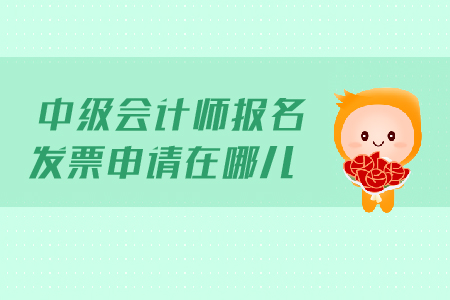 中級會計師報名發(fā)票申請在哪兒