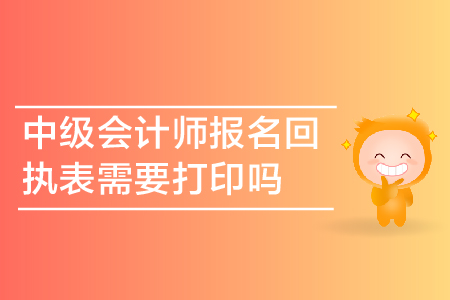 中級會計師報名回執(zhí)表需要打印嗎？