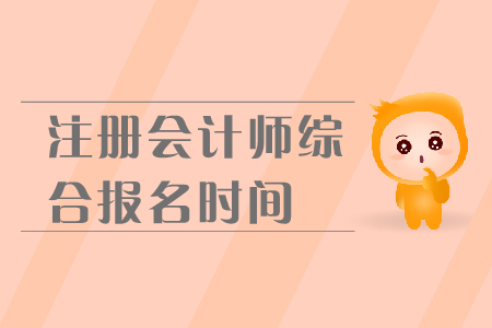 2019年注冊會計師綜合報名時間是在哪天？報名流程是什么？
