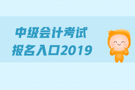 中級會計考試報名入口2019年何時關(guān)閉？