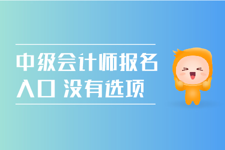 中級(jí)會(huì)計(jì)師報(bào)名入口沒(méi)有選項(xiàng)怎么回事？